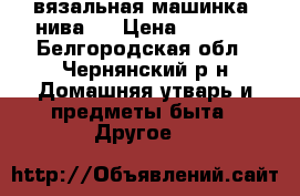 вязальная машинка  нива-5 › Цена ­ 1 200 - Белгородская обл., Чернянский р-н Домашняя утварь и предметы быта » Другое   